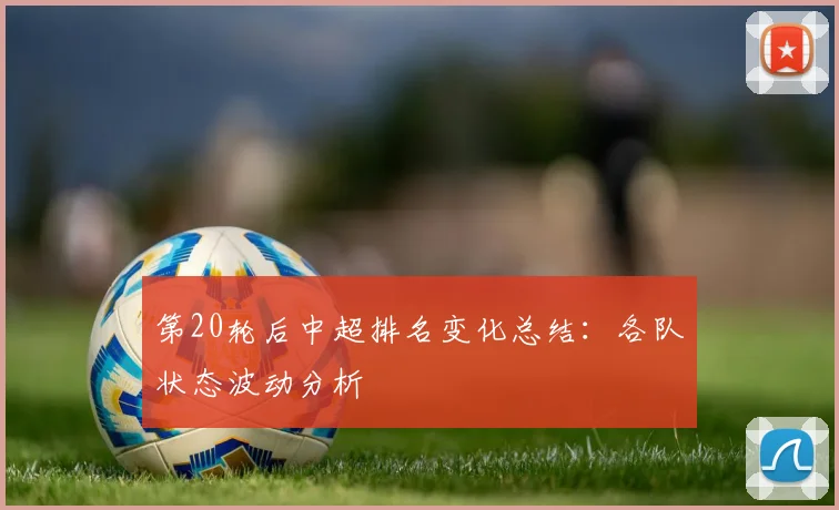 第20轮后中超排名变化总结:各队状态波动分析