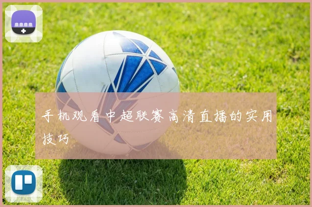 手机观看中超联赛高清直播的实用技巧