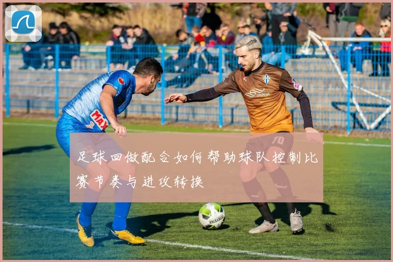 足球回做配合如何帮助球队控制比赛节奏与进攻转换