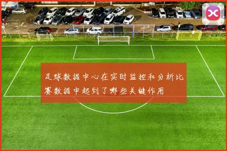 足球数据中心在实时监控和分析比赛数据中起到了哪些关键作用