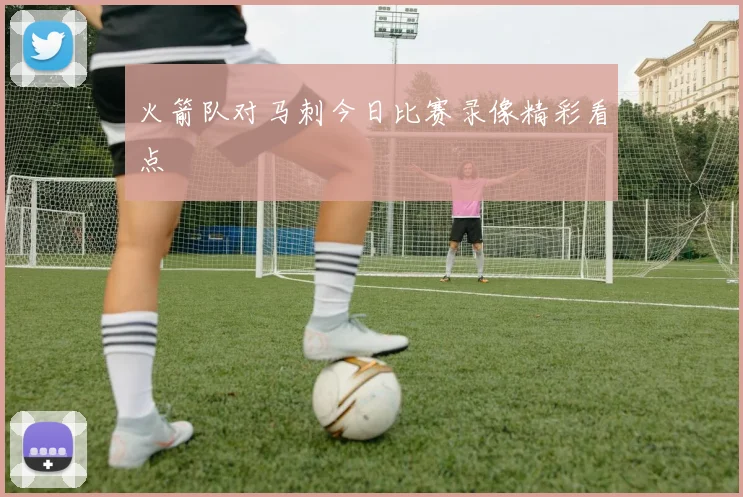 火箭队对马刺今日比赛录像精彩看点