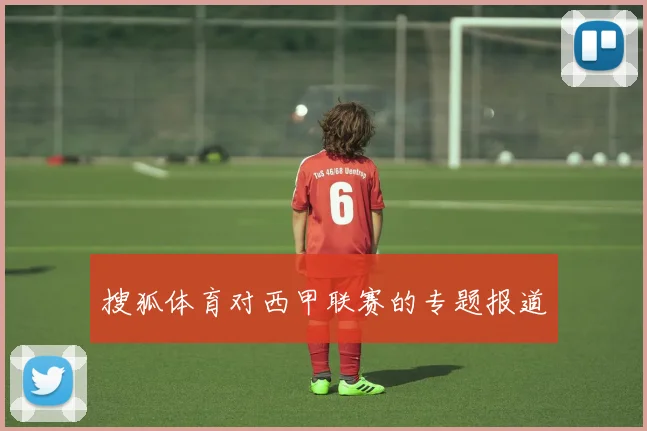 搜狐体育对西甲联赛的专题报道