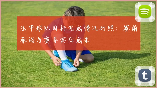 法甲球队目标完成情况对照：赛前承诺与赛季实际成果